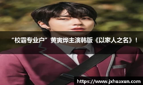 “校霸专业户”黄寅烨主演韩版《以家人之名》！